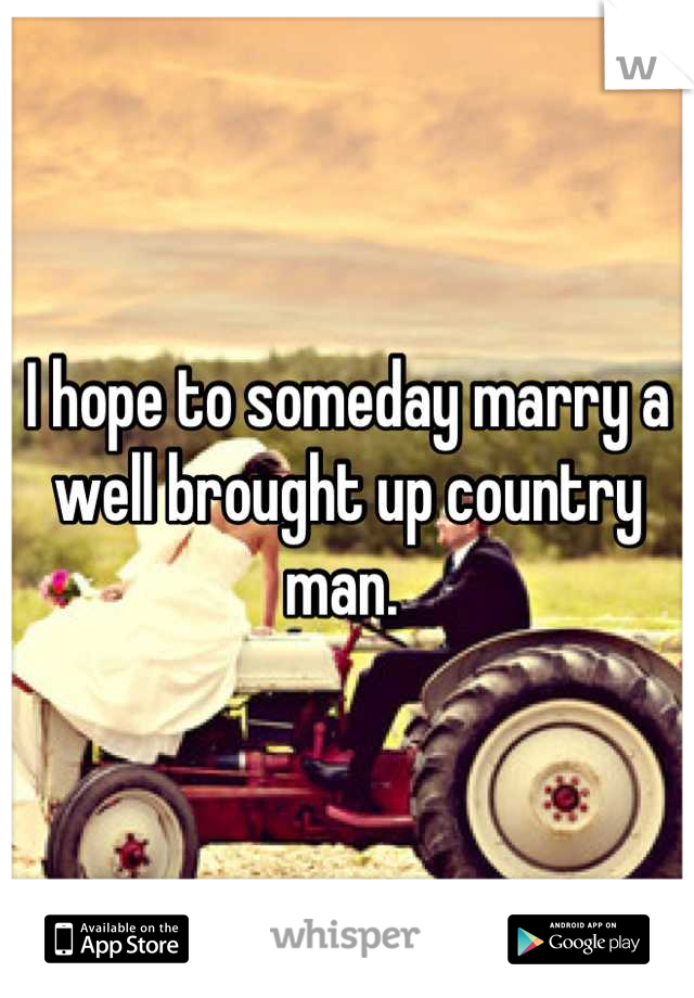 I hope to someday marry a well brought up country man. 