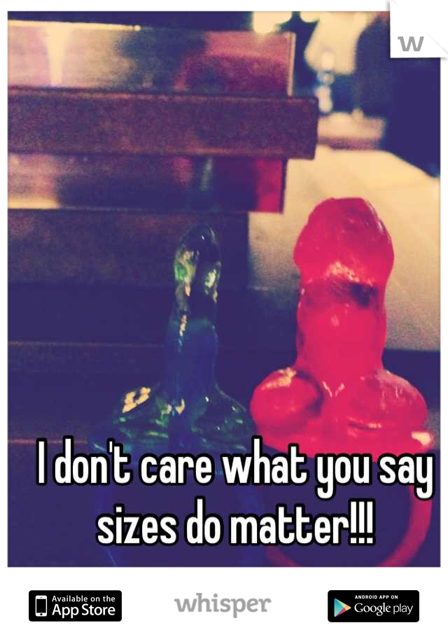 I don't care what you say sizes do matter!!!