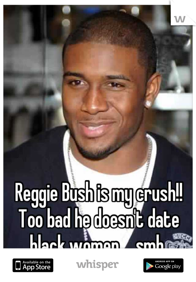 Reggie Bush is my crush!! Too bad he doesn't date black women.....smh 