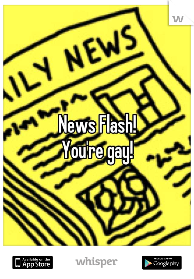 News Flash!
You're gay!