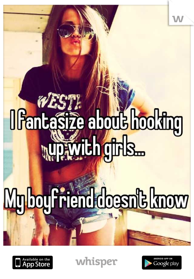 I fantasize about hooking up with girls...

My boyfriend doesn't know
