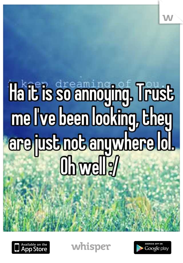 Ha it is so annoying. Trust me I've been looking, they are just not anywhere lol. Oh well :/ 