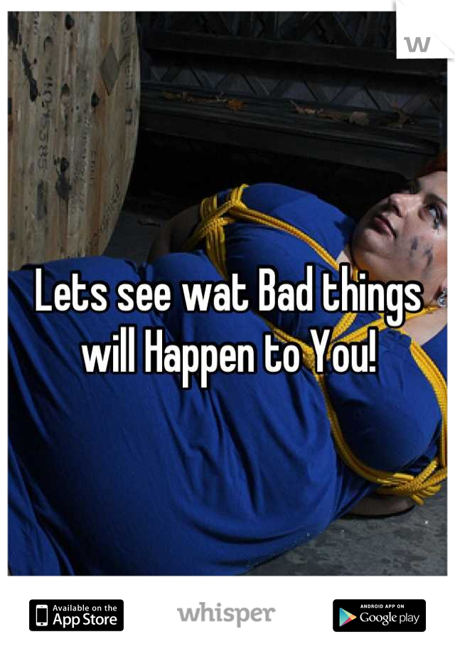 Lets see wat Bad things will Happen to You!