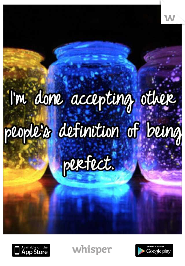 I'm done accepting other people's definition of being perfect. 