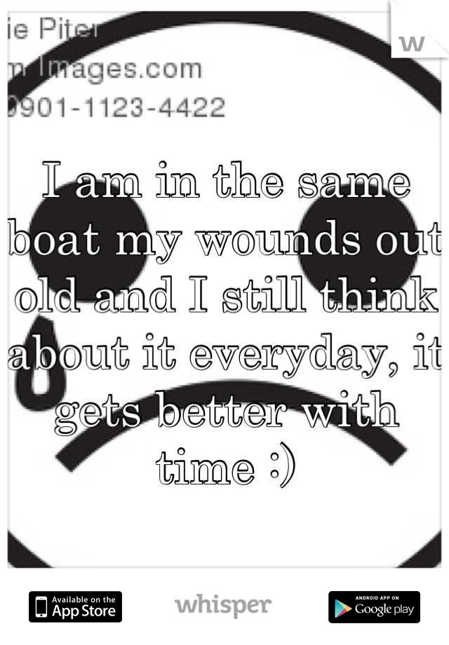 I am in the same boat my wounds out old and I still think about it everyday, it gets better with time :)