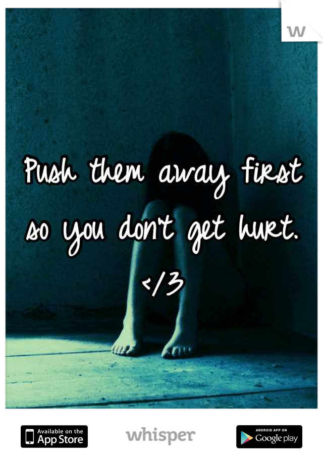 Push them away first so you don't get hurt. </3