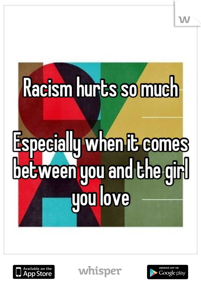 Racism hurts so much

Especially when it comes between you and the girl you love