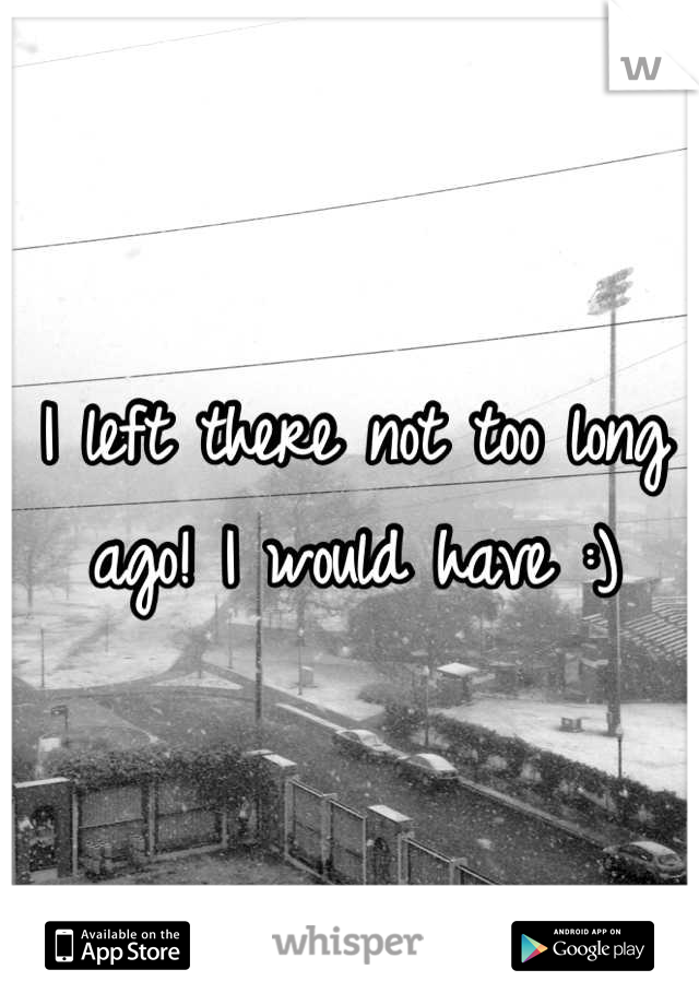 I left there not too long ago! I would have :)