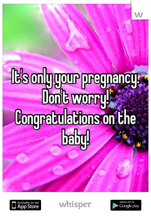 It's only your pregnancy. Don't worry! Congratulations on the baby!
