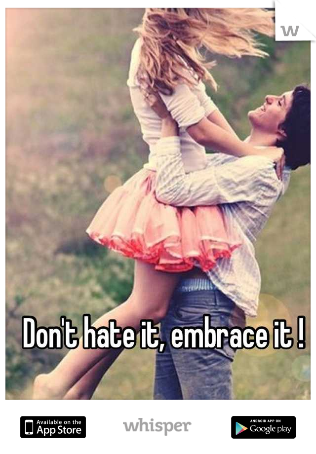 Don't hate it, embrace it ! 