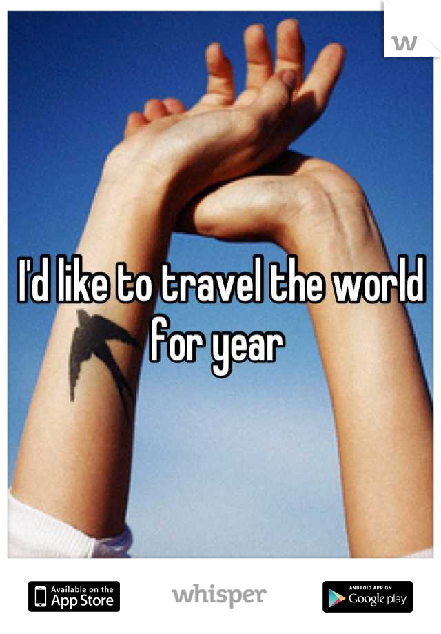 I'd like to travel the world for year 