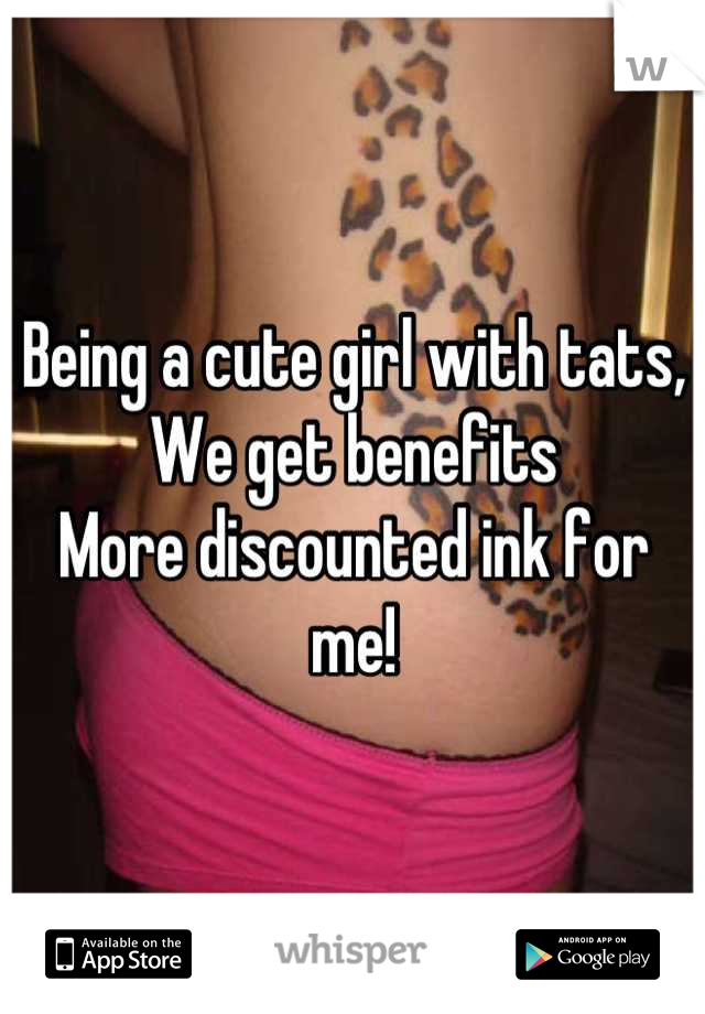 Being a cute girl with tats,
We get benefits
More discounted ink for me!