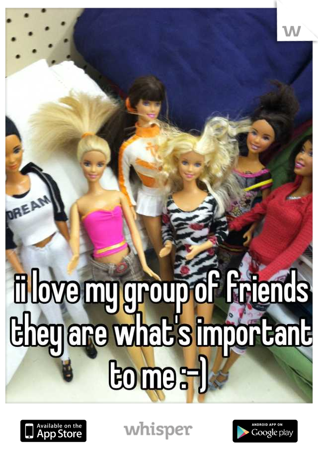 ii love my group of friends they are what's important to me :-) 