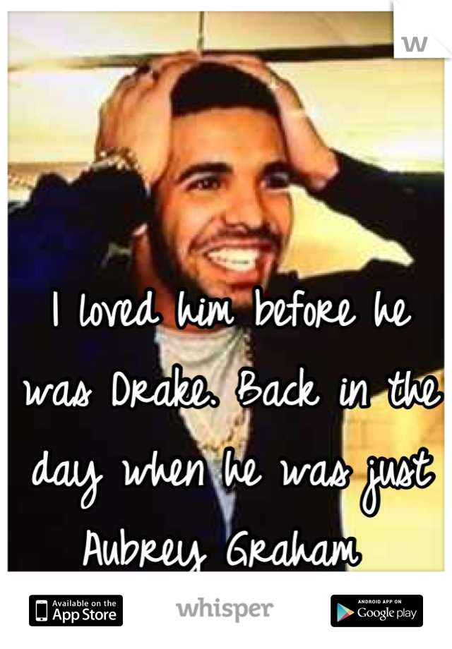 I loved him before he was Drake. Back in the day when he was just Aubrey Graham 