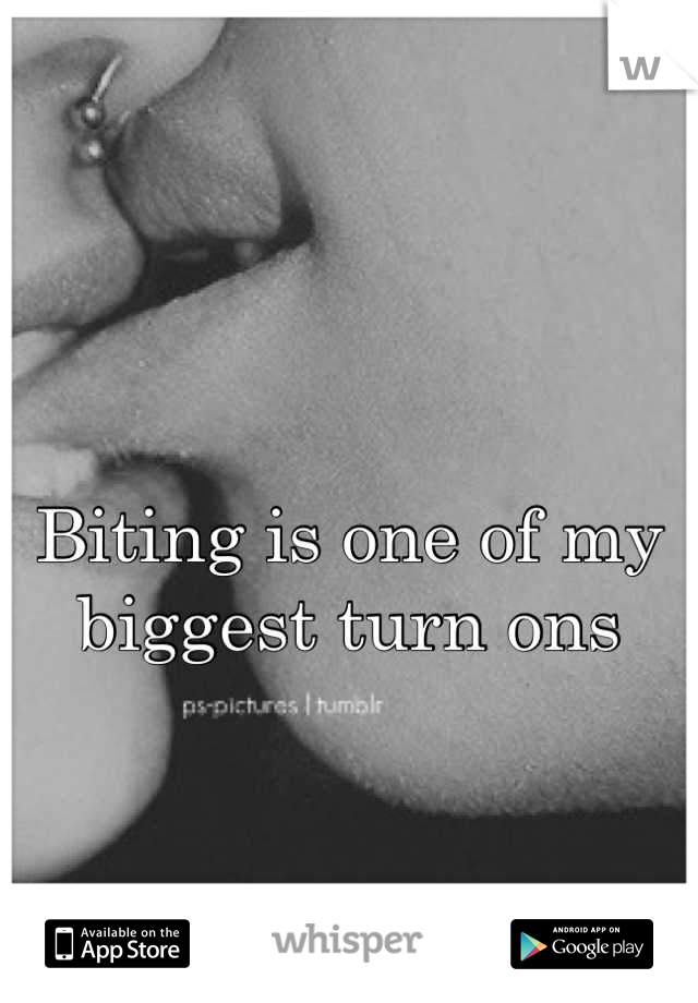 Biting is one of my biggest turn ons