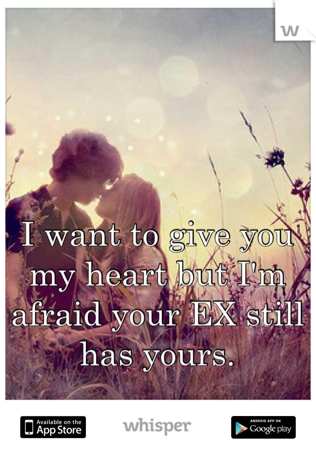 I want to give you my heart but I'm afraid your EX still has yours.