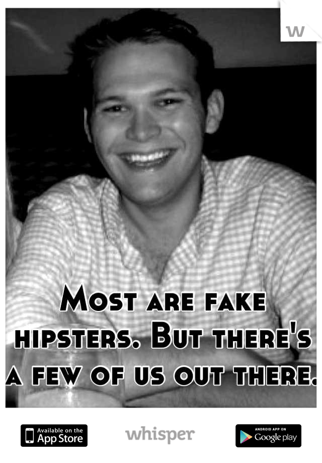 Most are fake hipsters. But there's a few of us out there. 