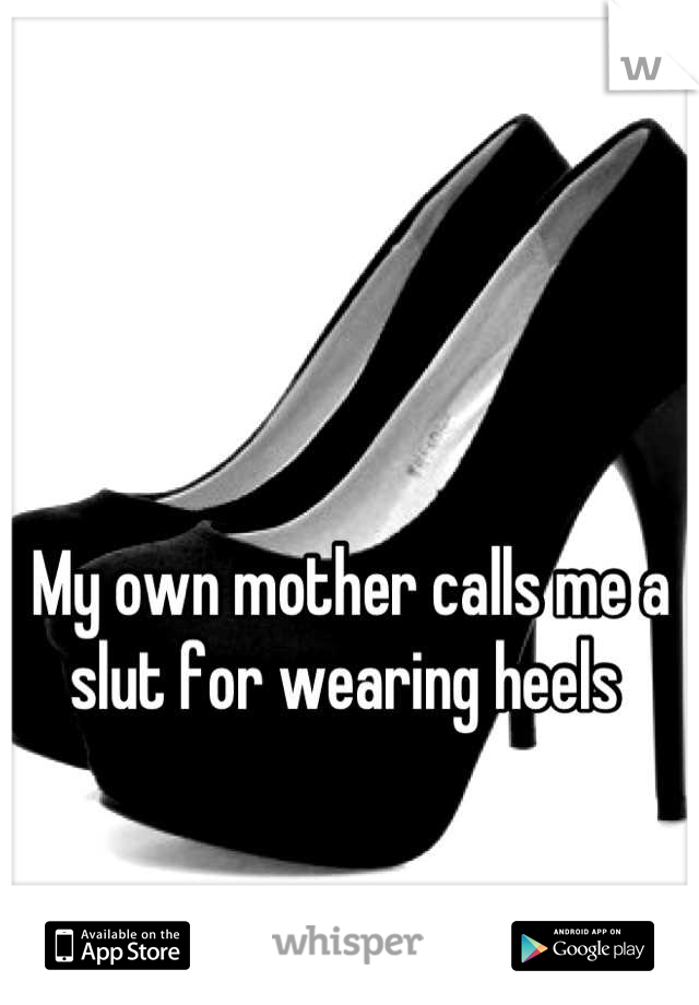 My own mother calls me a slut for wearing heels 