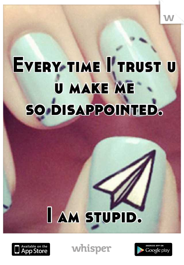 Every time I trust u
u make me 
so disappointed.




I am stupid.