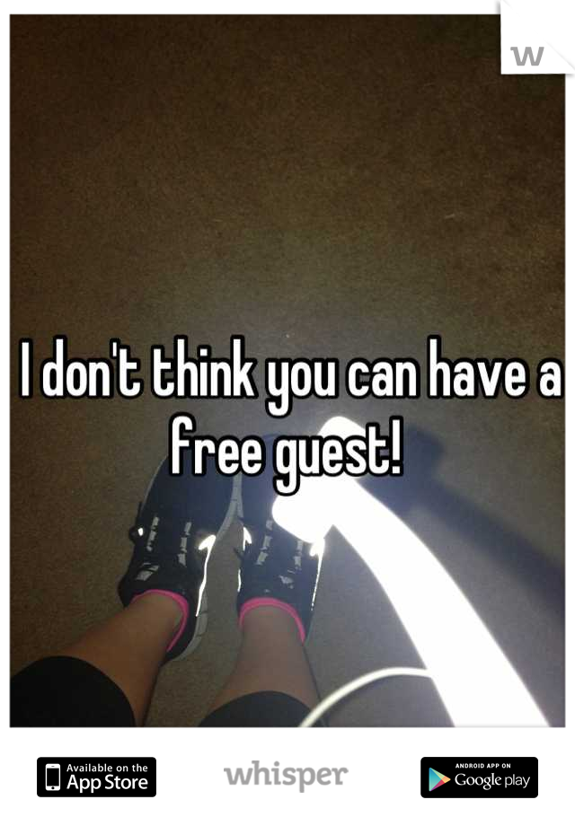 I don't think you can have a free guest! 