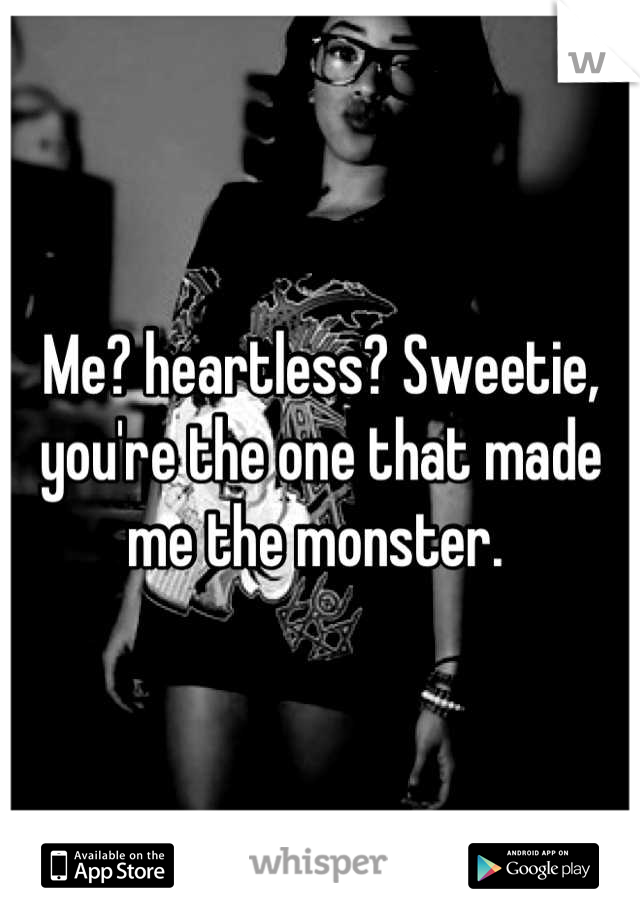 Me? heartless? Sweetie, you're the one that made me the monster. 