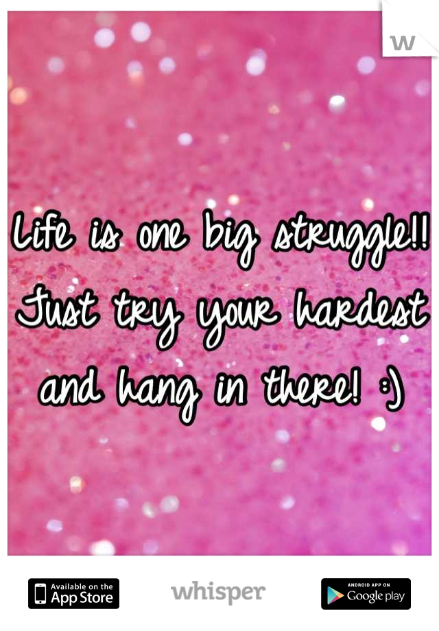 Life is one big struggle!! Just try your hardest and hang in there! :)
