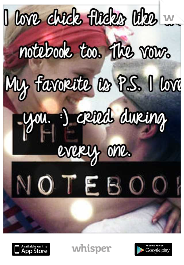 I love chick flicks like the notebook too. The vow. My favorite is P.S. I love you. :) cried during every one.