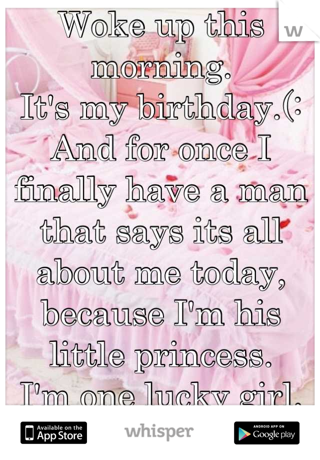 Woke up this morning. 
It's my birthday.(: 
And for once I finally have a man that says its all about me today, because I'm his little princess. 
I'm one lucky girl.<3
It's about time. 