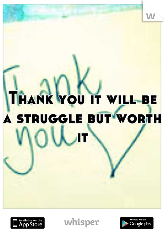 Thank you it will be a struggle but worth it