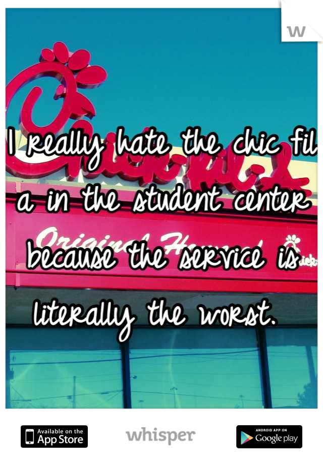 I really hate the chic fil a in the student center because the service is literally the worst. 