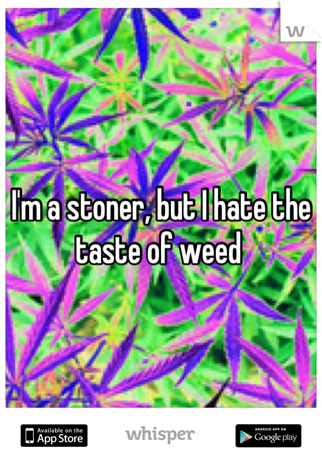 I'm a stoner, but I hate the taste of weed 