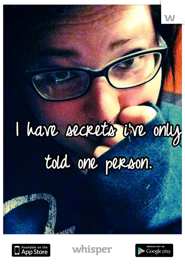 I have secrets i've only told one person.