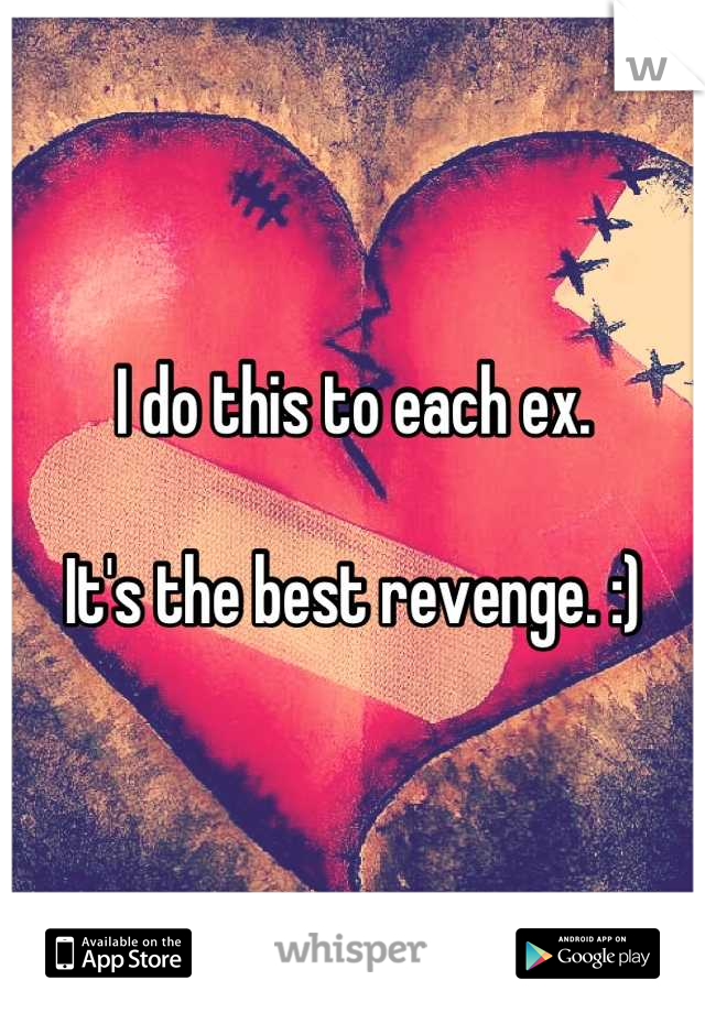 I do this to each ex. 

It's the best revenge. :)