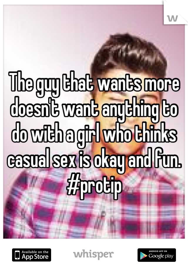 The guy that wants more doesn't want anything to do with a girl who thinks casual sex is okay and fun. #protip