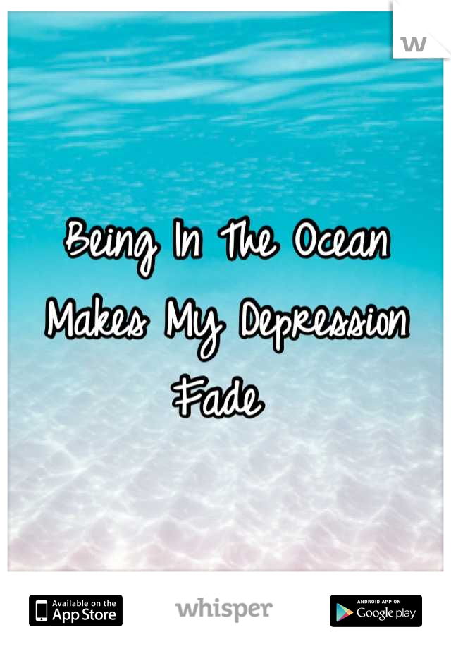 Being In The Ocean Makes My Depression Fade 