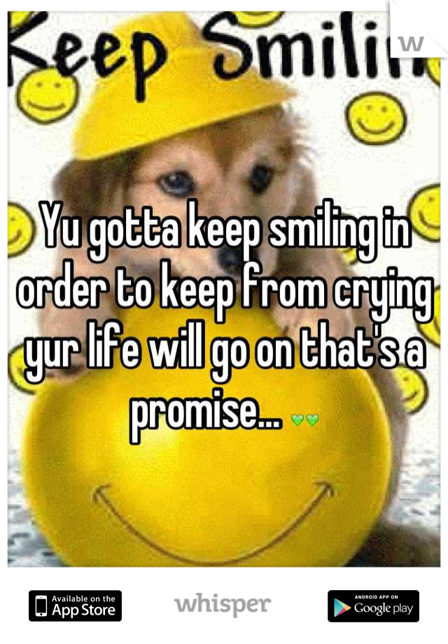 Yu gotta keep smiling in order to keep from crying yur life will go on that's a promise... 💚💚