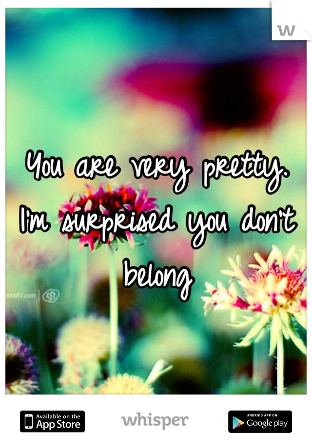 You are very pretty. I'm surprised you don't belong