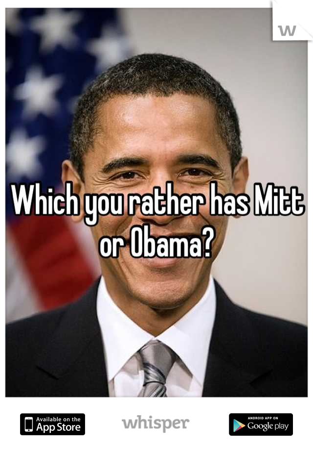 Which you rather has Mitt or Obama?