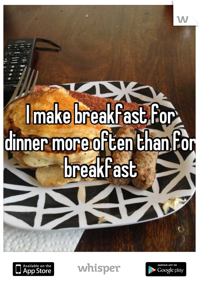 I make breakfast for dinner more often than for breakfast