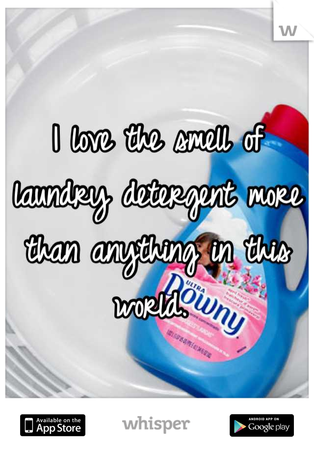 I love the smell of laundry detergent more than anything in this world. 