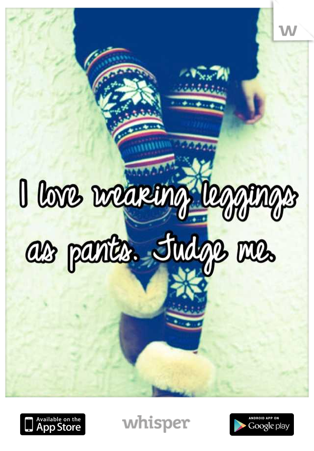 I love wearing leggings as pants. Judge me. 