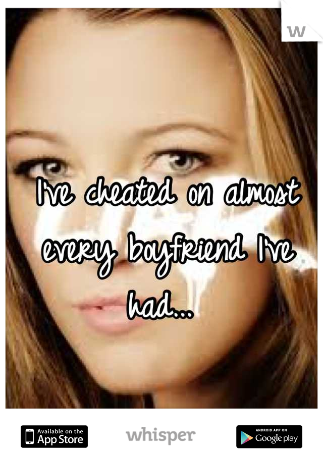I've cheated on almost every boyfriend I've had... 