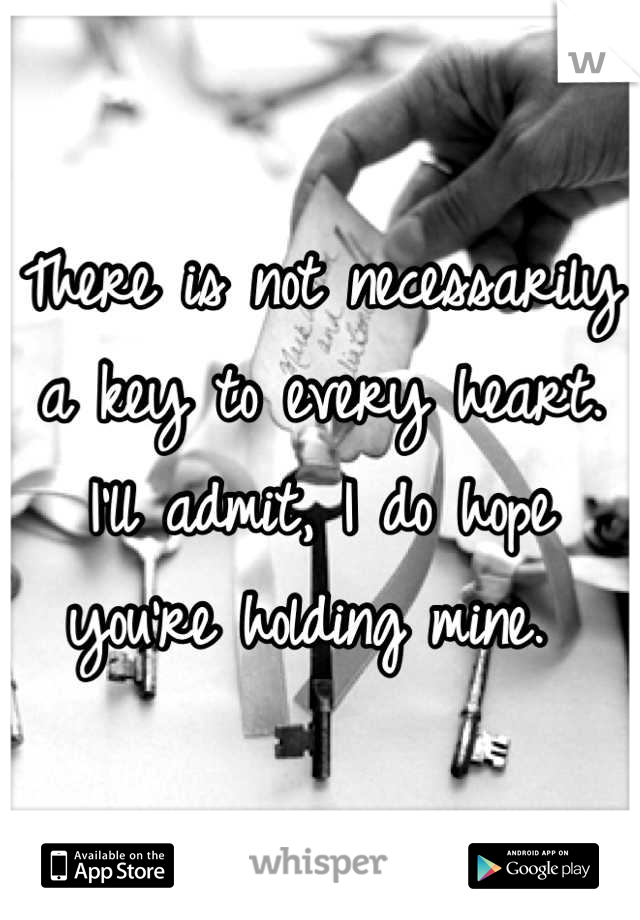 There is not necessarily a key to every heart. I'll admit, I do hope you're holding mine. 