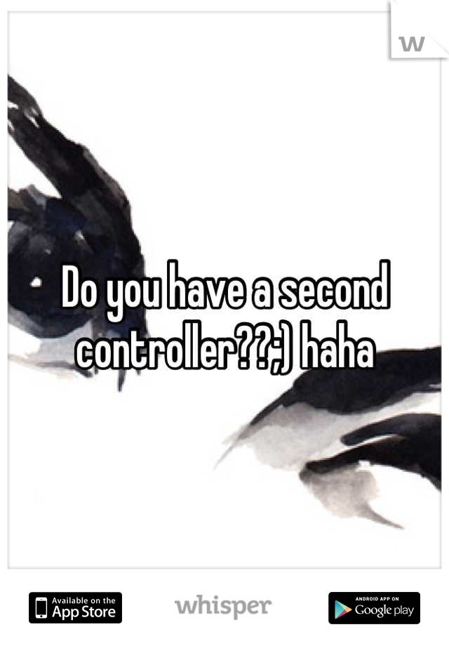 Do you have a second controller??;) haha