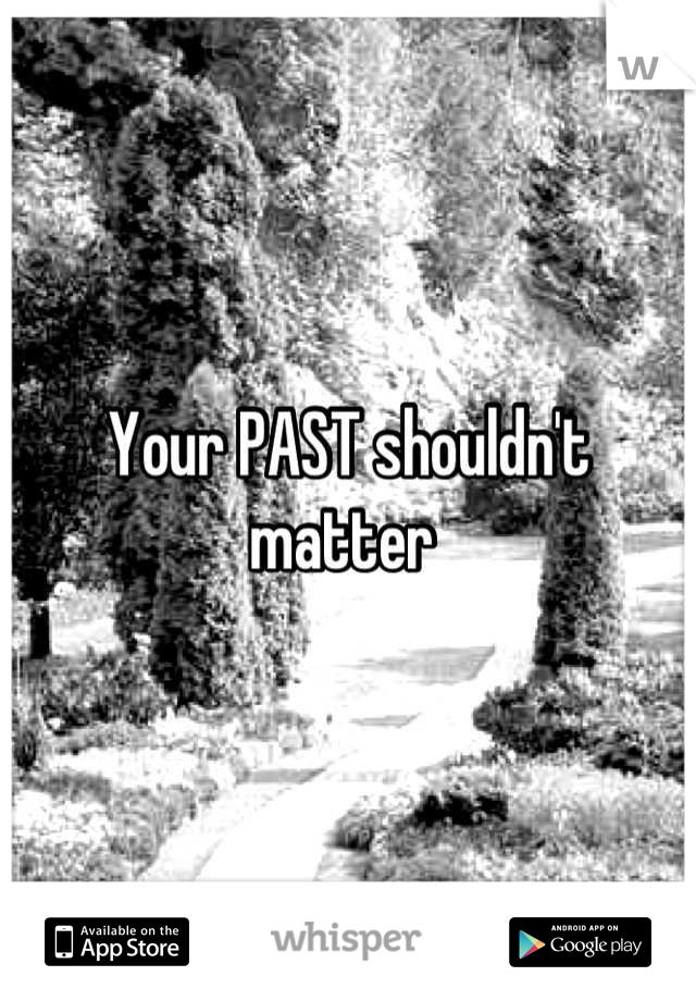 Your PAST shouldn't matter 