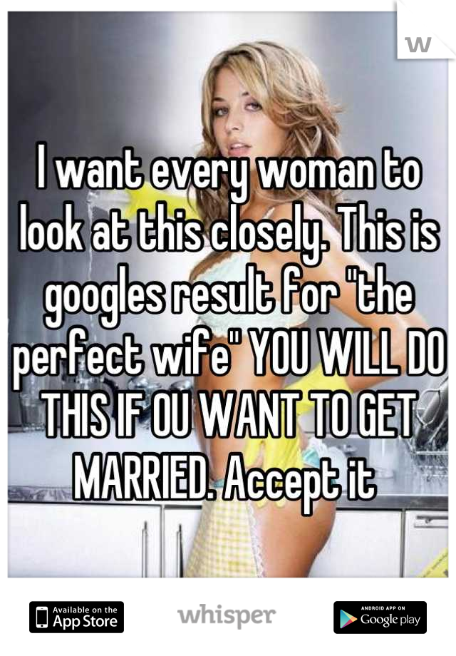 I want every woman to look at this closely. This is googles result for "the perfect wife" YOU WILL DO THIS IF OU WANT TO GET MARRIED. Accept it 