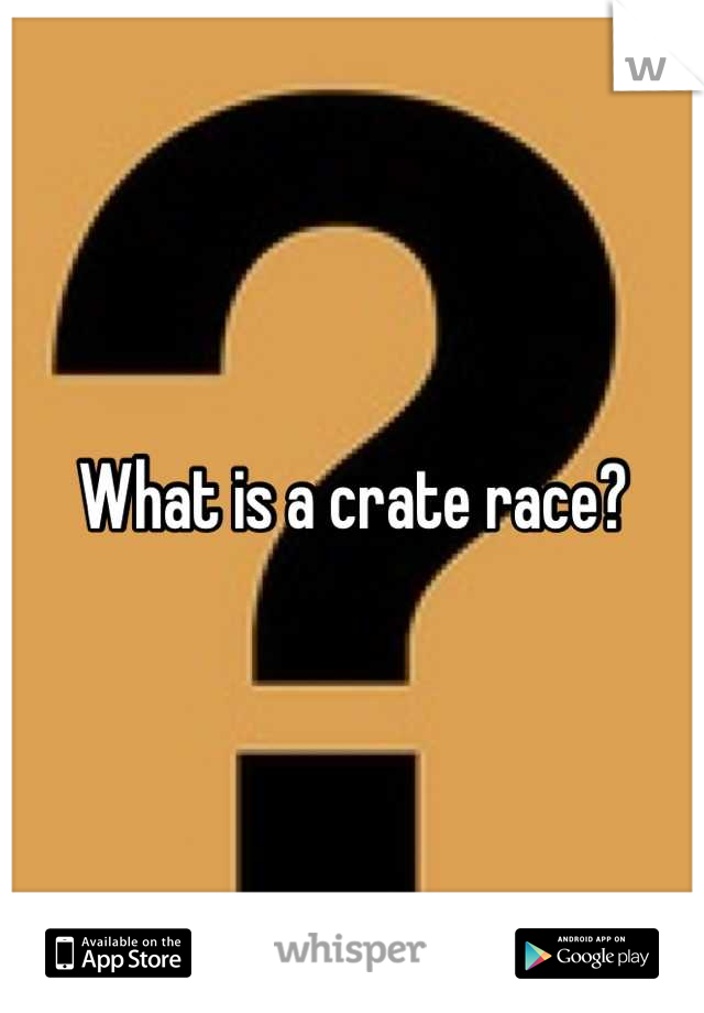 What is a crate race?