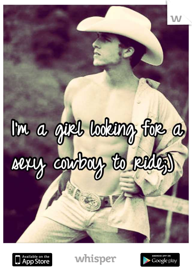 I'm a girl looking for a sexy cowboy to ride;) 