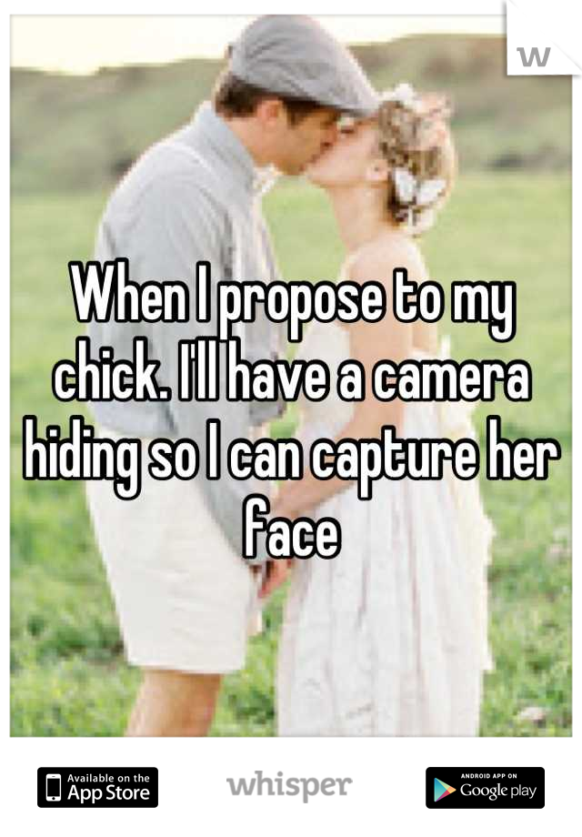 When I propose to my chick. I'll have a camera hiding so I can capture her face