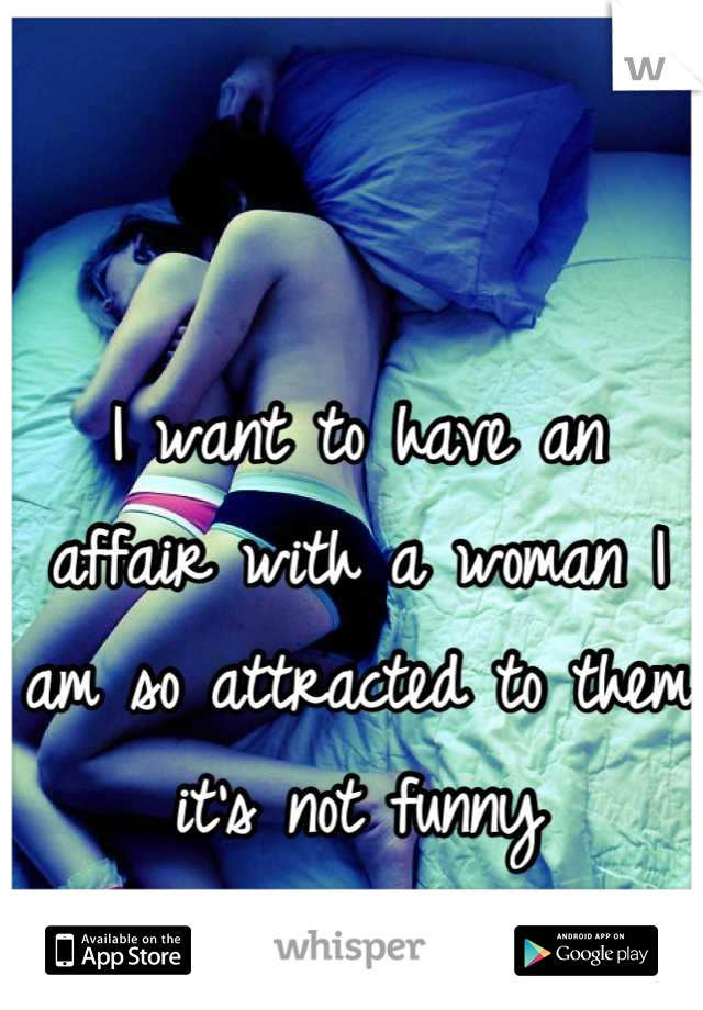 I want to have an affair with a woman I am so attracted to them it's not funny